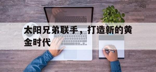 爱游戏官网-太阳兄弟联手，打造新的黄金时代