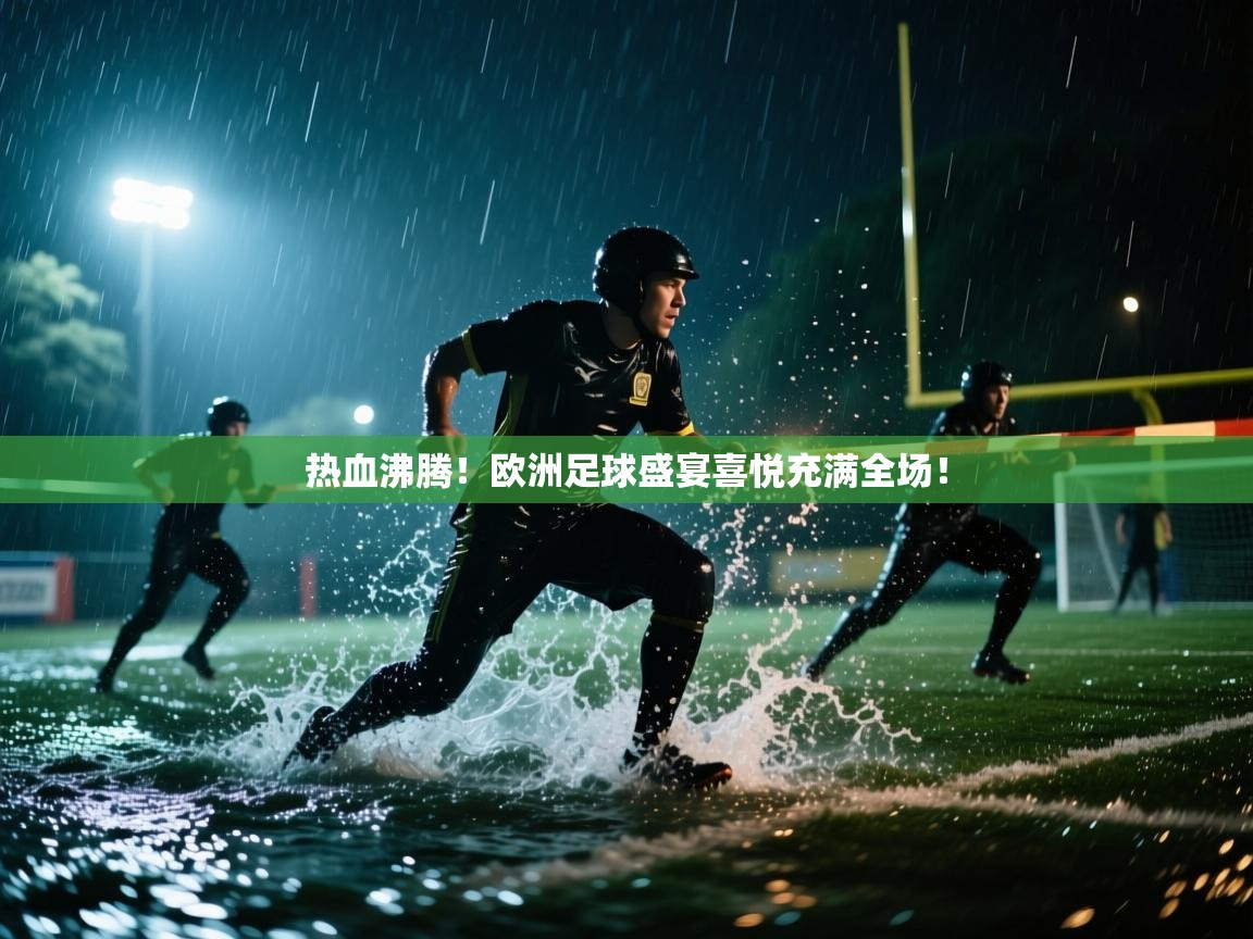 热血沸腾！欧洲足球盛宴喜悦充满全场！  第2张
