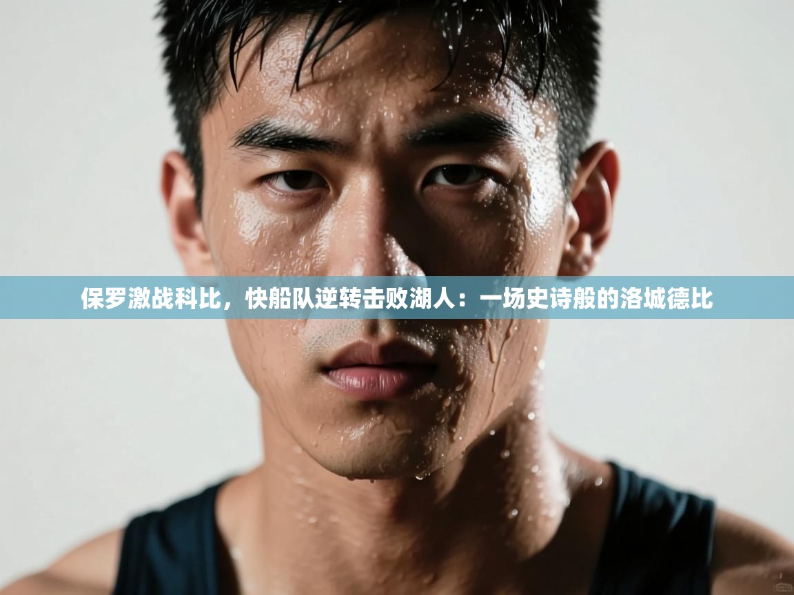 保罗激战科比，快船队逆转击败湖人：一场史诗般的洛城德比