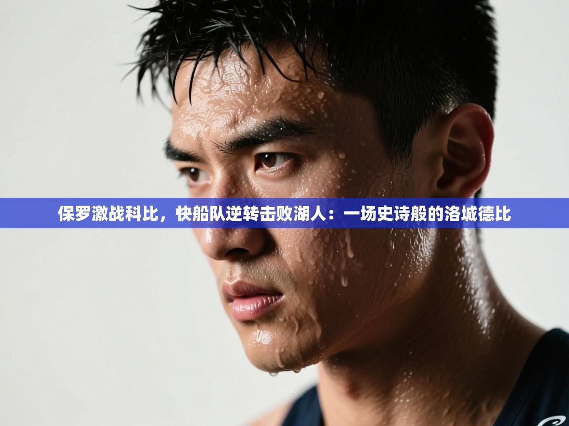 保罗激战科比，快船队逆转击败湖人：一场史诗般的洛城德比  第2张