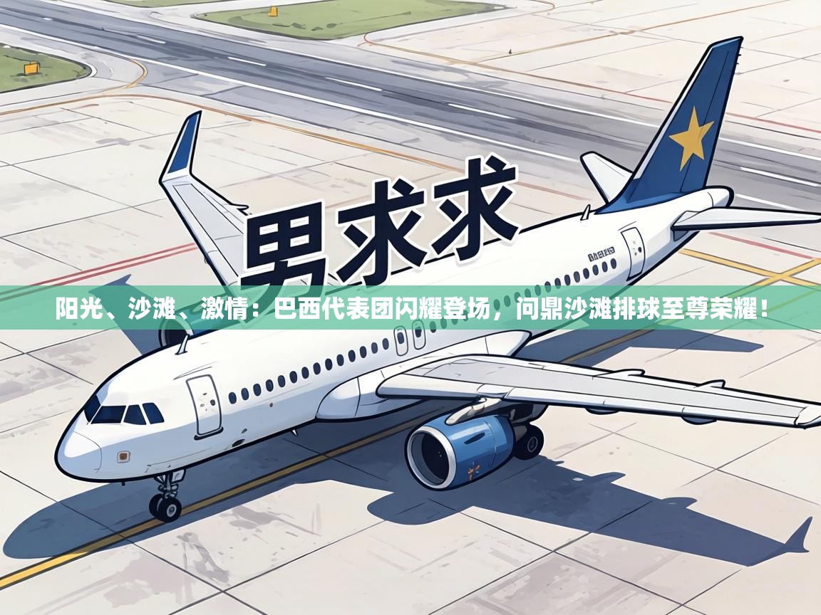 阳光、沙滩、激情：巴西代表团闪耀登场，问鼎沙滩排球至尊荣耀！