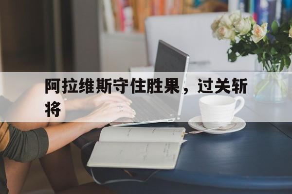 阿拉维斯守住胜果，过关斩将